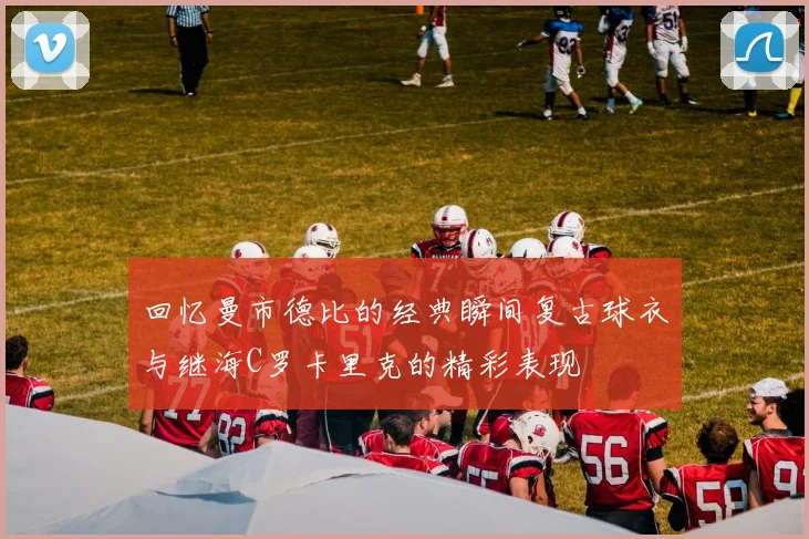 回忆曼市德比的经典瞬间复古球衣与继海C罗卡里克的精彩表现