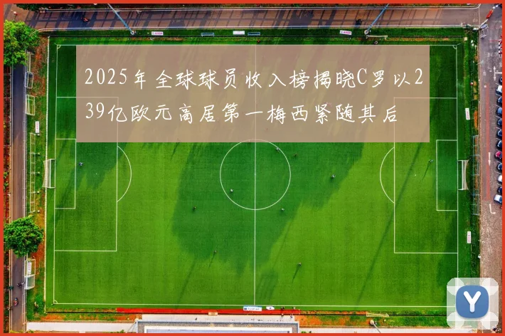 2025年全球球员收入榜揭晓C罗以239亿欧元高居第一梅西紧随其后