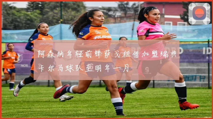 阿森纳年轻前锋萨戈租借加盟瑞典卡尔马球队至明年一月