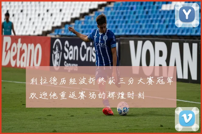 利拉德历经波折终获三分大赛冠军欢迎他重返赛场的辉煌时刻