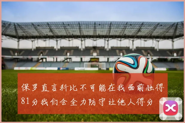 保罗直言科比不可能在我面前独得81分我们会全力防守让他人得分