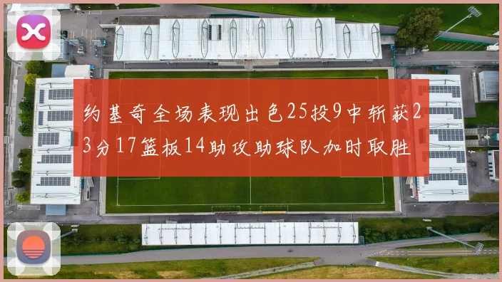 约基奇全场表现出色25投9中斩获23分17篮板14助攻助球队加时取胜