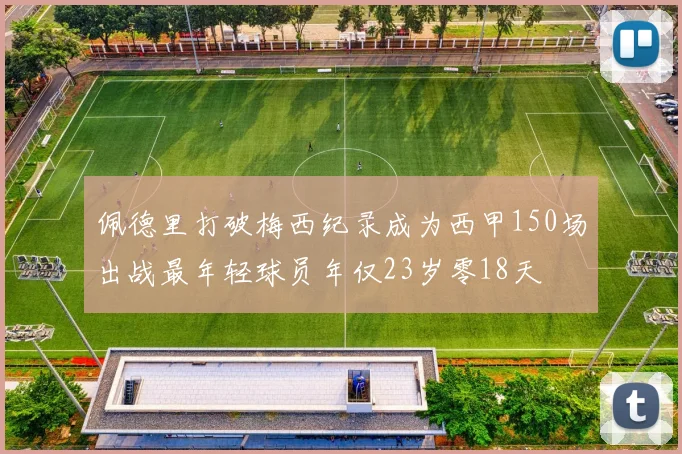 佩德里打破梅西纪录成为西甲150场出战最年轻球员年仅23岁零18天