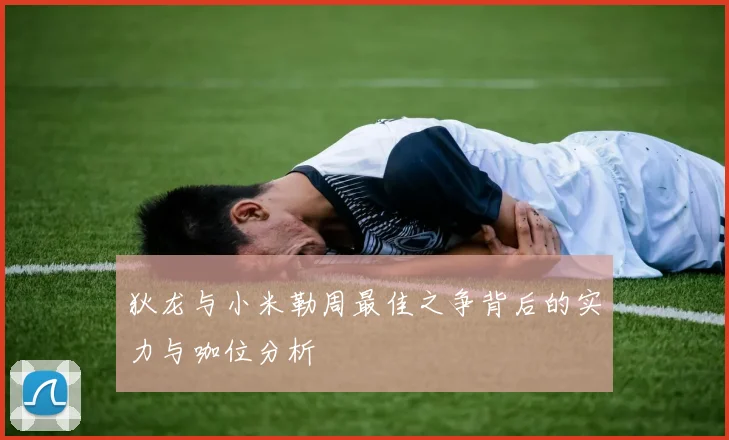 狄龙与小米勒周最佳之争背后的实力与咖位分析